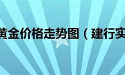 建行实物金价怎么查询_建行实物金价怎么查